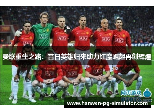 曼联重生之路：昔日英雄归来助力红魔崛起再创辉煌