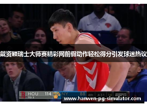 戴资颖瑞士大师赛精彩网前假动作轻松得分引发球迷热议