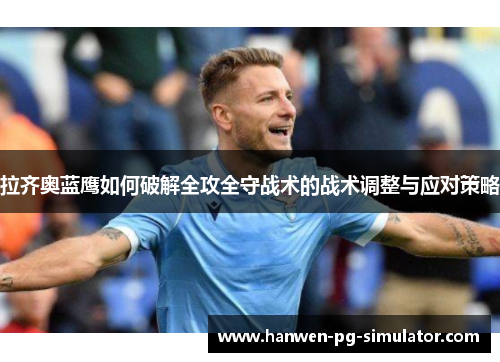 拉齐奥蓝鹰如何破解全攻全守战术的战术调整与应对策略