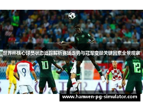 世界杯核心球员状态追踪解析赛场走势与冠军变量关键因素全景观察 世界杯核心球员状态追踪解析赛场走势与冠军变量关键因素全景观察
