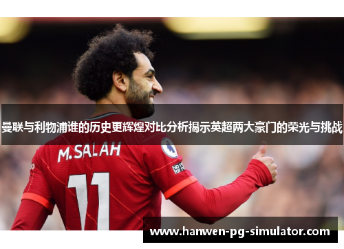 曼联与利物浦谁的历史更辉煌对比分析揭示英超两大豪门的荣光与挑战