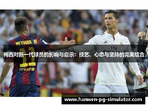 梅西对新一代球员的影响与启示：技艺、心态与坚持的完美结合