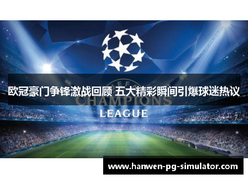 欧冠豪门争锋激战回顾 五大精彩瞬间引爆球迷热议
