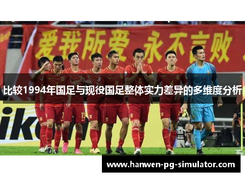 比较1994年国足与现役国足整体实力差异的多维度分析