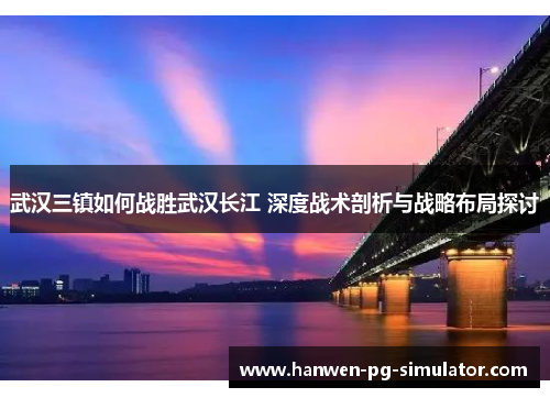 武汉三镇如何战胜武汉长江 深度战术剖析与战略布局探讨