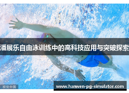 潘展乐自由泳训练中的高科技应用与突破探索