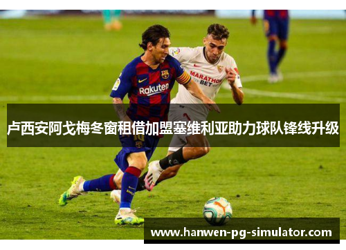 卢西安阿戈梅冬窗租借加盟塞维利亚助力球队锋线升级