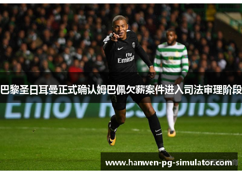 巴黎圣日耳曼正式确认姆巴佩欠薪案件进入司法审理阶段