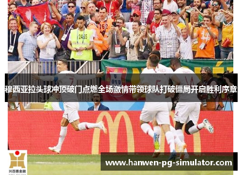 穆西亚拉头球冲顶破门点燃全场激情带领球队打破僵局开启胜利序章