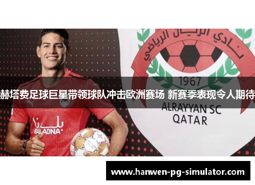 赫塔费足球巨星带领球队冲击欧洲赛场 新赛季表现令人期待