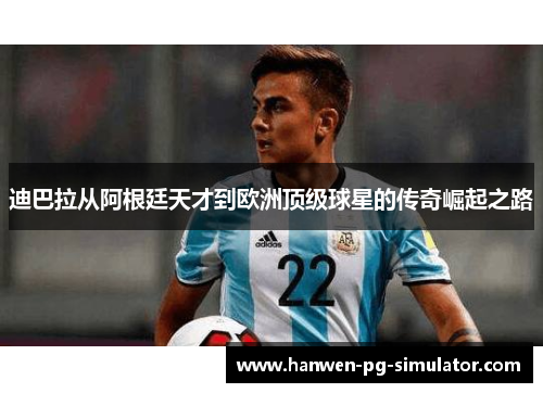 迪巴拉从阿根廷天才到欧洲顶级球星的传奇崛起之路