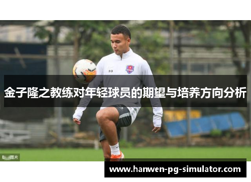 金子隆之教练对年轻球员的期望与培养方向分析