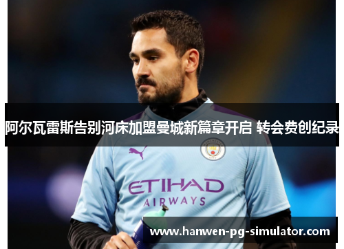 阿尔瓦雷斯告别河床加盟曼城新篇章开启 转会费创纪录