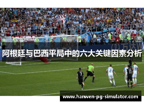 阿根廷与巴西平局中的六大关键因素分析