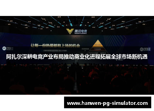 阿扎尔深耕电竞产业布局推动商业化进程拓展全球市场新机遇