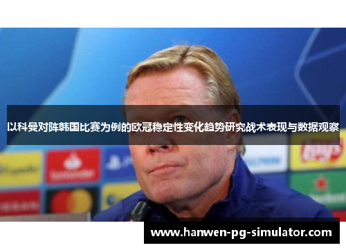 以科曼对阵韩国比赛为例的欧冠稳定性变化趋势研究战术表现与数据观察