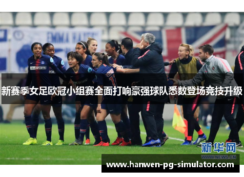 新赛季女足欧冠小组赛全面打响豪强球队悉数登场竞技升级 新赛季女足欧冠小组赛全面打响豪强球队悉数登场竞技升级