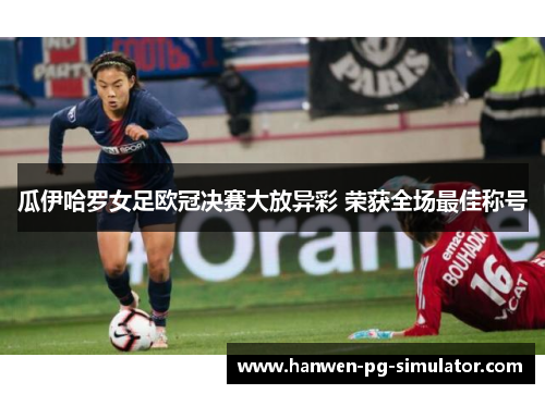 瓜伊哈罗女足欧冠决赛大放异彩 荣获全场最佳称号 瓜伊哈罗女足欧冠决赛大放异彩 荣获全场最佳称号