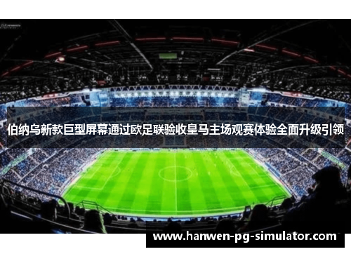 伯纳乌新款巨型屏幕通过欧足联验收皇马主场观赛体验全面升级引领 伯纳乌新款巨型屏幕通过欧足联验收皇马主场观赛体验全面升级引领