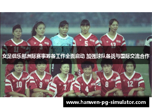 女足俱乐部洲际赛事筹备工作全面启动 加强球队备战与国际交流合作