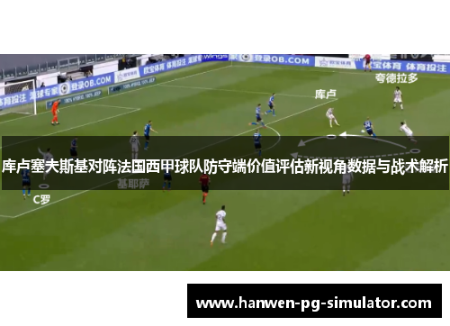 库卢塞夫斯基对阵法国西甲球队防守端价值评估新视角数据与战术解析