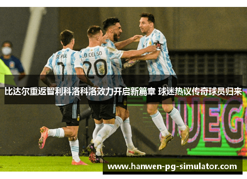 比达尔重返智利科洛科洛效力开启新篇章 球迷热议传奇球员归来 比达尔重返智利科洛科洛效力开启新篇章 球迷热议传奇球员归来