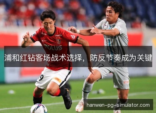 浦和红钻客场战术选择，防反节奏成为关键